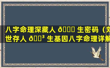 八字命理深藏人 🕊 生密码（刘世存人 🐳 生基因八字命理详解）